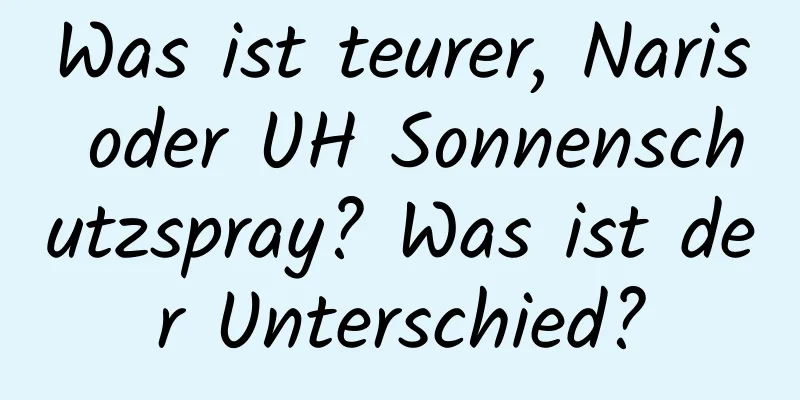 Was ist teurer, Naris oder UH Sonnenschutzspray? Was ist der Unterschied?