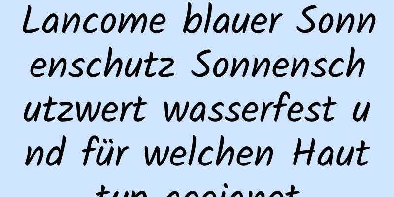 Lancome blauer Sonnenschutz Sonnenschutzwert wasserfest und für welchen Hauttyp geeignet