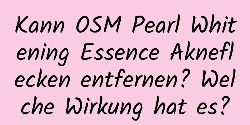 Kann OSM Pearl Whitening Essence Akneflecken entfernen? Welche Wirkung hat es?
