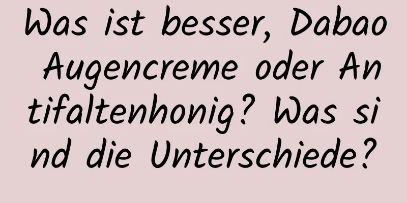 Was ist besser, Dabao Augencreme oder Antifaltenhonig? Was sind die Unterschiede?
