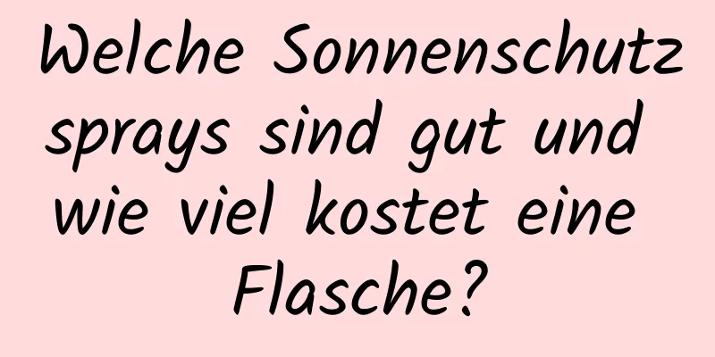 Welche Sonnenschutzsprays sind gut und wie viel kostet eine Flasche?