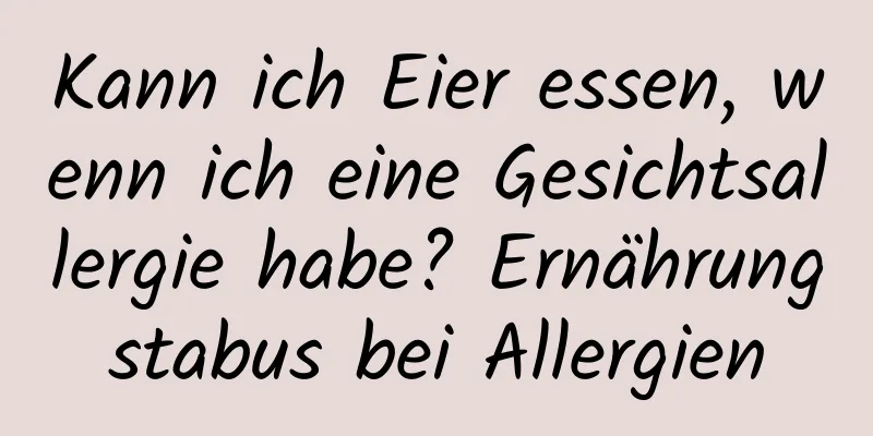 Kann ich Eier essen, wenn ich eine Gesichtsallergie habe? Ernährungstabus bei Allergien