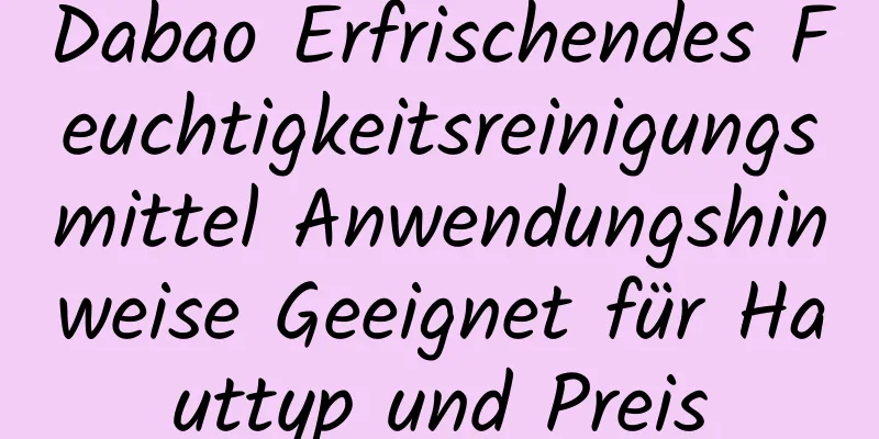 Dabao Erfrischendes Feuchtigkeitsreinigungsmittel Anwendungshinweise Geeignet für Hauttyp und Preis