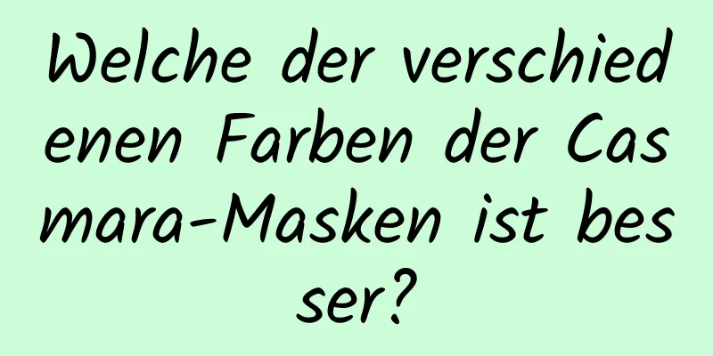Welche der verschiedenen Farben der Casmara-Masken ist besser?
