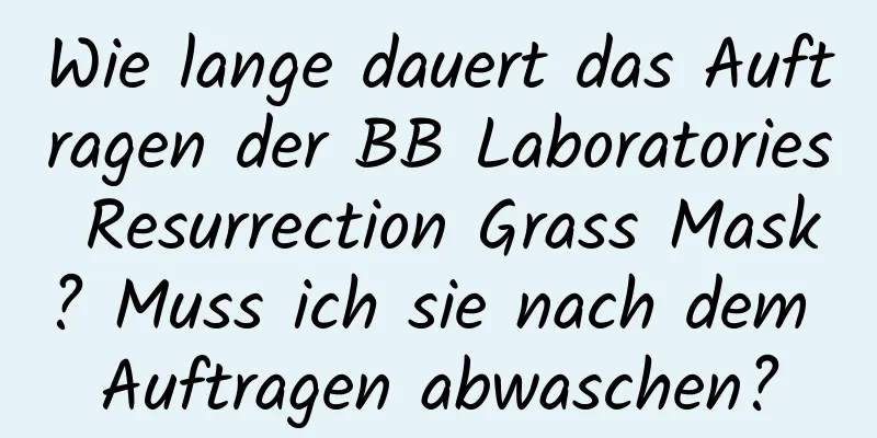 Wie lange dauert das Auftragen der BB Laboratories Resurrection Grass Mask? Muss ich sie nach dem Auftragen abwaschen?