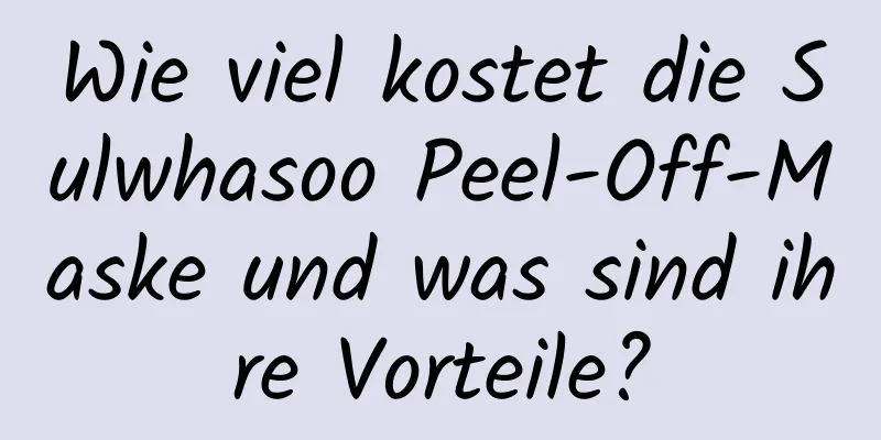 Wie viel kostet die Sulwhasoo Peel-Off-Maske und was sind ihre Vorteile?