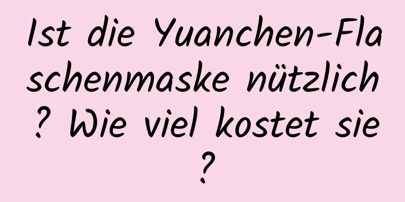 Ist die Yuanchen-Flaschenmaske nützlich? Wie viel kostet sie?