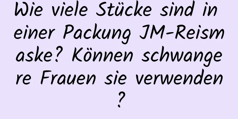 Wie viele Stücke sind in einer Packung JM-Reismaske? Können schwangere Frauen sie verwenden?