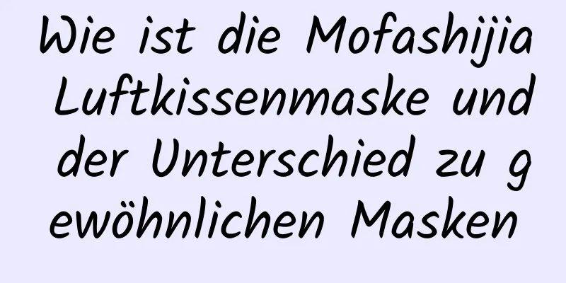 Wie ist die Mofashijia Luftkissenmaske und der Unterschied zu gewöhnlichen Masken