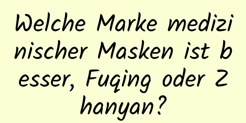 Welche Marke medizinischer Masken ist besser, Fuqing oder Zhanyan?