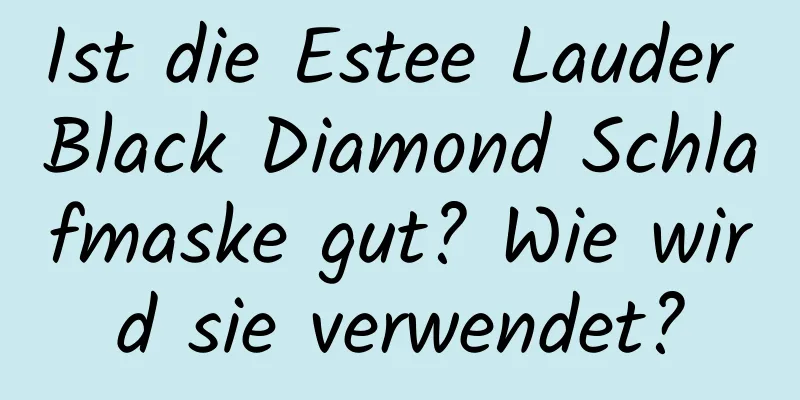 Ist die Estee Lauder Black Diamond Schlafmaske gut? Wie wird sie verwendet?