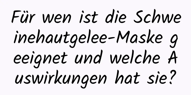 Für wen ist die Schweinehautgelee-Maske geeignet und welche Auswirkungen hat sie?