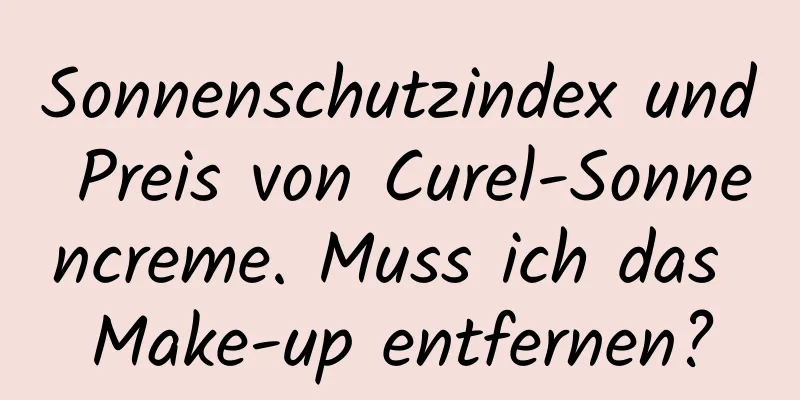 Sonnenschutzindex und Preis von Curel-Sonnencreme. Muss ich das Make-up entfernen?