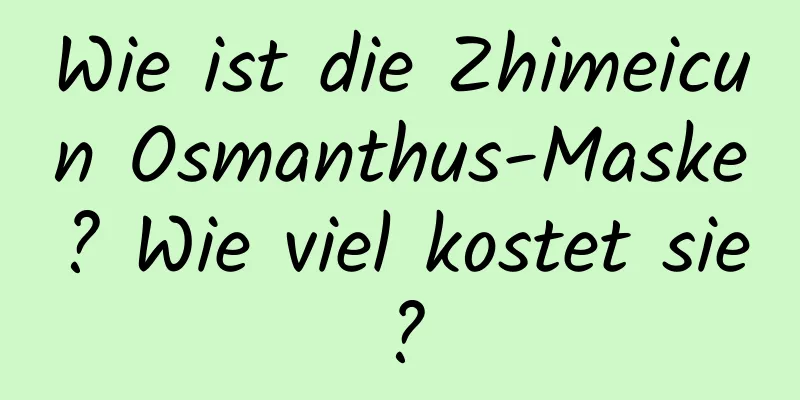 Wie ist die Zhimeicun Osmanthus-Maske? Wie viel kostet sie?