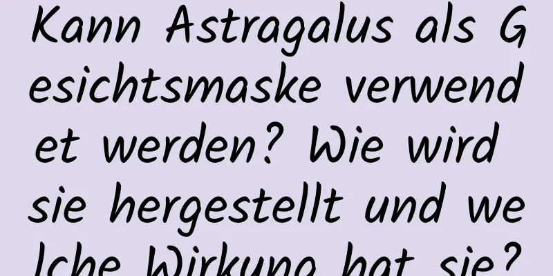 Kann Astragalus als Gesichtsmaske verwendet werden? Wie wird sie hergestellt und welche Wirkung hat sie?
