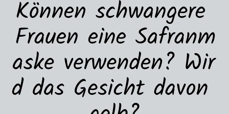 Können schwangere Frauen eine Safranmaske verwenden? Wird das Gesicht davon gelb?