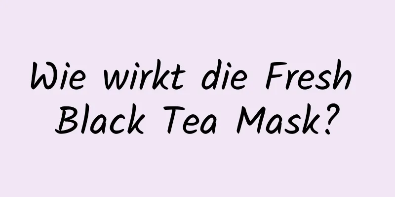 Wie wirkt die Fresh Black Tea Mask?