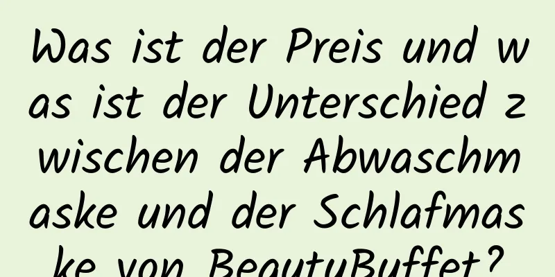 Was ist der Preis und was ist der Unterschied zwischen der Abwaschmaske und der Schlafmaske von BeautyBuffet?