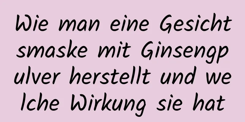 Wie man eine Gesichtsmaske mit Ginsengpulver herstellt und welche Wirkung sie hat