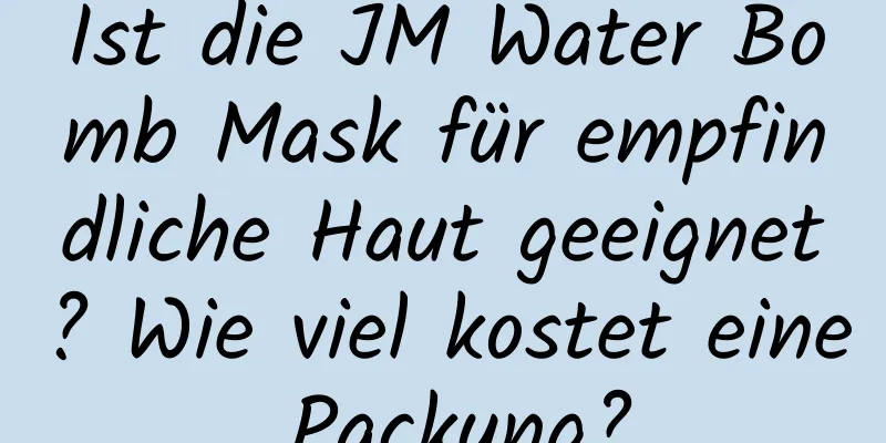 Ist die JM Water Bomb Mask für empfindliche Haut geeignet? Wie viel kostet eine Packung?