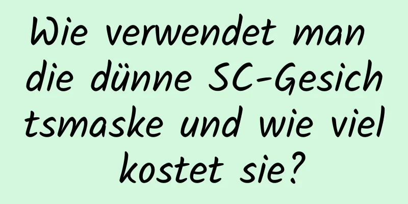 Wie verwendet man die dünne SC-Gesichtsmaske und wie viel kostet sie?