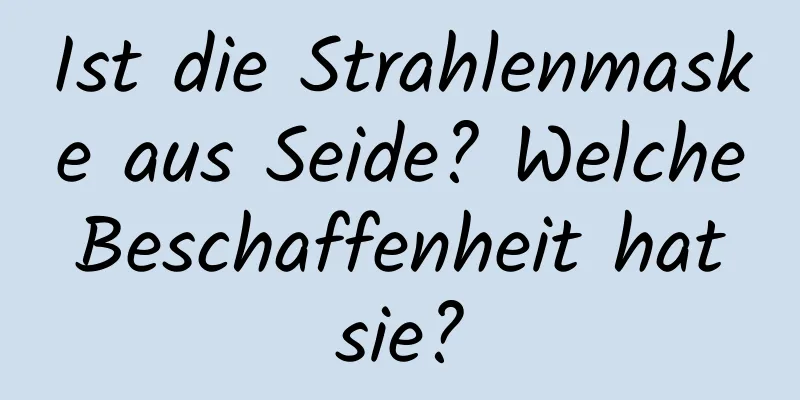 Ist die Strahlenmaske aus Seide? Welche Beschaffenheit hat sie?