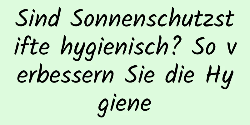 Sind Sonnenschutzstifte hygienisch? So verbessern Sie die Hygiene