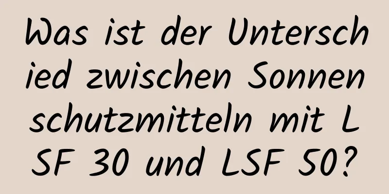 Was ist der Unterschied zwischen Sonnenschutzmitteln mit LSF 30 und LSF 50?