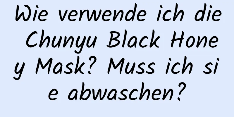 Wie verwende ich die Chunyu Black Honey Mask? Muss ich sie abwaschen?