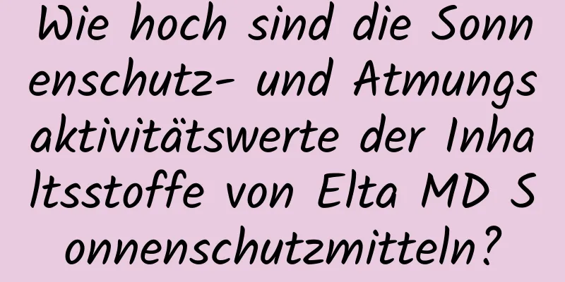 Wie hoch sind die Sonnenschutz- und Atmungsaktivitätswerte der Inhaltsstoffe von Elta MD Sonnenschutzmitteln?
