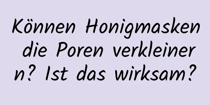 Können Honigmasken die Poren verkleinern? Ist das wirksam?