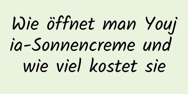 Wie öffnet man Youjia-Sonnencreme und wie viel kostet sie