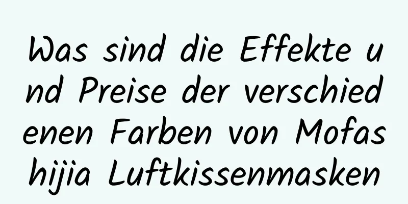 Was sind die Effekte und Preise der verschiedenen Farben von Mofashijia Luftkissenmasken