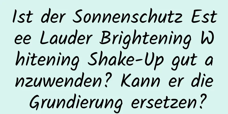 Ist der Sonnenschutz Estee Lauder Brightening Whitening Shake-Up gut anzuwenden? Kann er die Grundierung ersetzen?