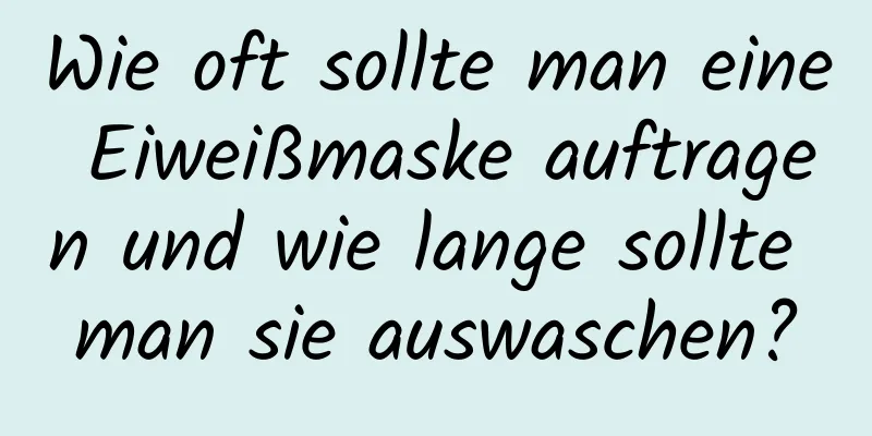 Wie oft sollte man eine Eiweißmaske auftragen und wie lange sollte man sie auswaschen?