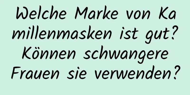 Welche Marke von Kamillenmasken ist gut? Können schwangere Frauen sie verwenden?