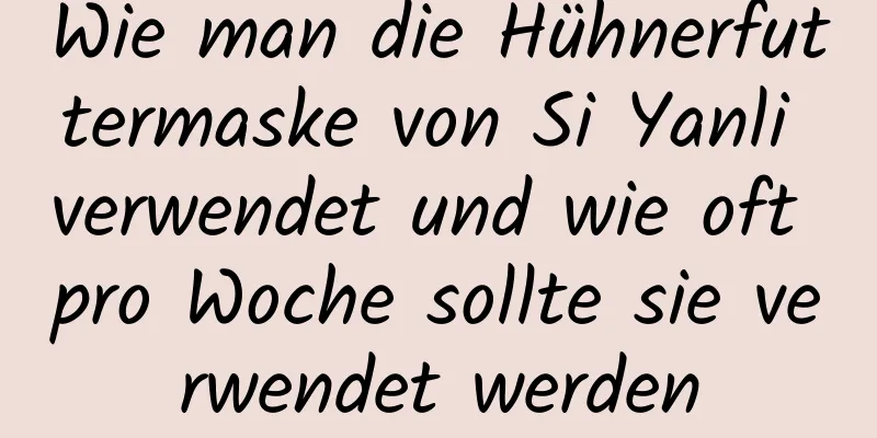 Wie man die Hühnerfuttermaske von Si Yanli verwendet und wie oft pro Woche sollte sie verwendet werden