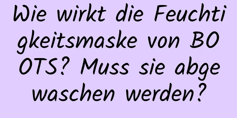 Wie wirkt die Feuchtigkeitsmaske von BOOTS? Muss sie abgewaschen werden?