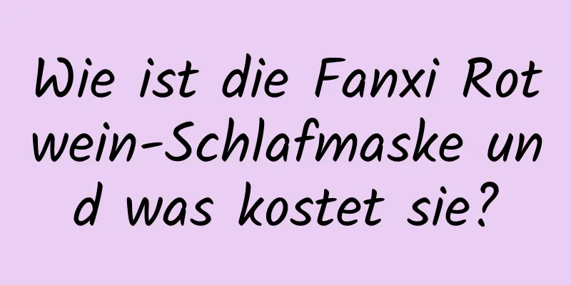 Wie ist die Fanxi Rotwein-Schlafmaske und was kostet sie?