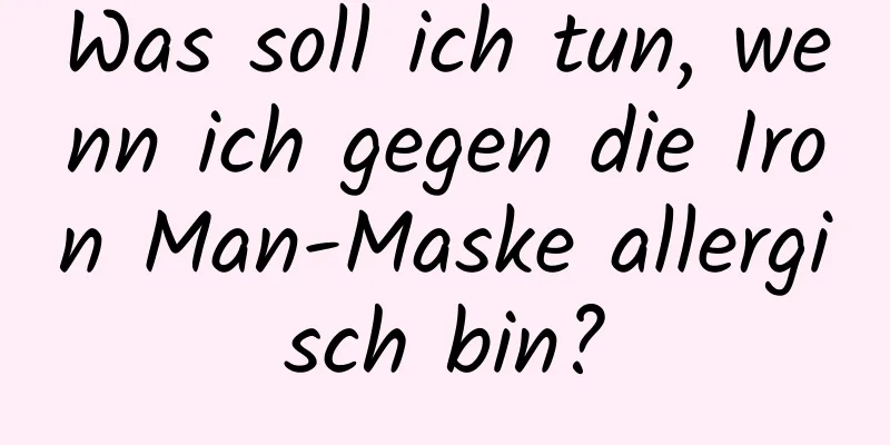 Was soll ich tun, wenn ich gegen die Iron Man-Maske allergisch bin?