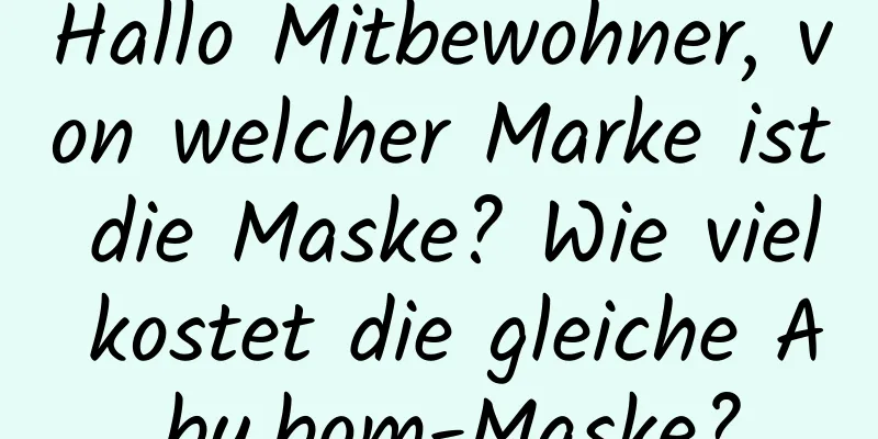 Hallo Mitbewohner, von welcher Marke ist die Maske? Wie viel kostet die gleiche A.by.bom-Maske?