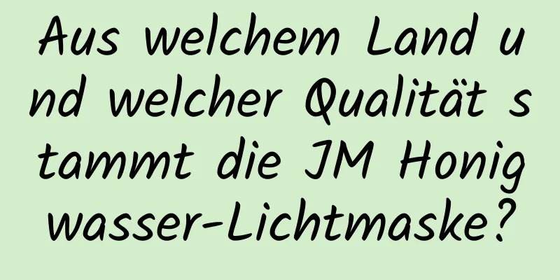 Aus welchem ​​Land und welcher Qualität stammt die JM Honigwasser-Lichtmaske?