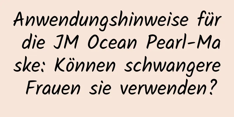 Anwendungshinweise für die JM Ocean Pearl-Maske: Können schwangere Frauen sie verwenden?