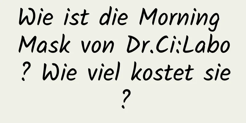 Wie ist die Morning Mask von Dr.Ci:Labo? Wie viel kostet sie?