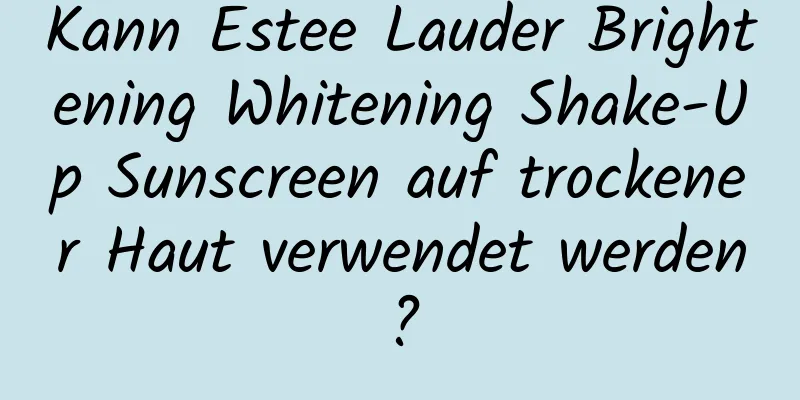 Kann Estee Lauder Brightening Whitening Shake-Up Sunscreen auf trockener Haut verwendet werden?