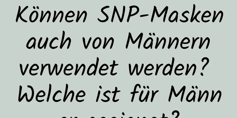 Können SNP-Masken auch von Männern verwendet werden? Welche ist für Männer geeignet?