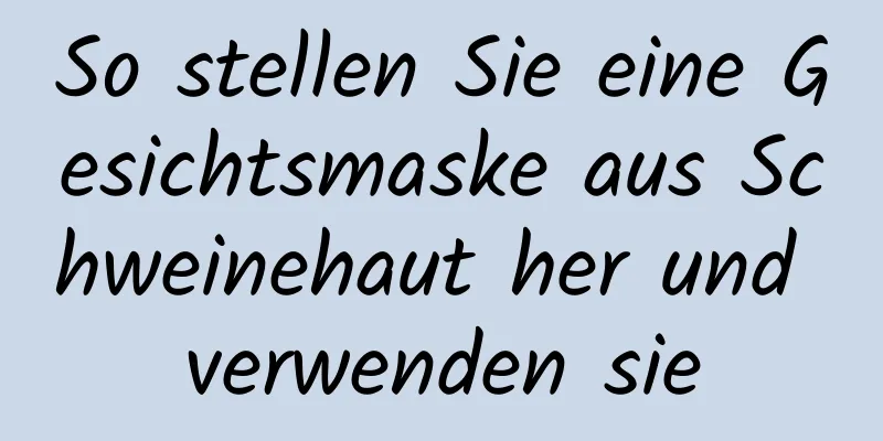 So stellen Sie eine Gesichtsmaske aus Schweinehaut her und verwenden sie