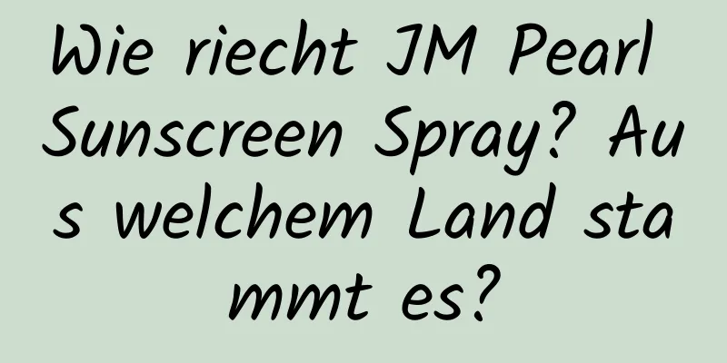 Wie riecht JM Pearl Sunscreen Spray? Aus welchem ​​Land stammt es?