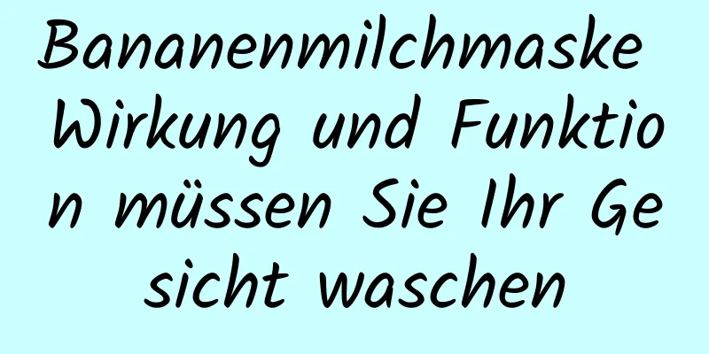 Bananenmilchmaske Wirkung und Funktion müssen Sie Ihr Gesicht waschen