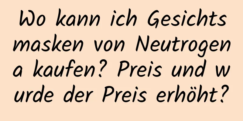 Wo kann ich Gesichtsmasken von Neutrogena kaufen? Preis und wurde der Preis erhöht?